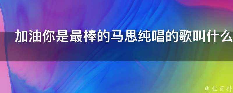 加油你是最棒的馬思純唱的歌叫什麼