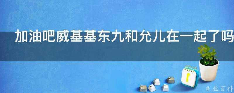 加油吧威基基東九和允兒在一起了嗎