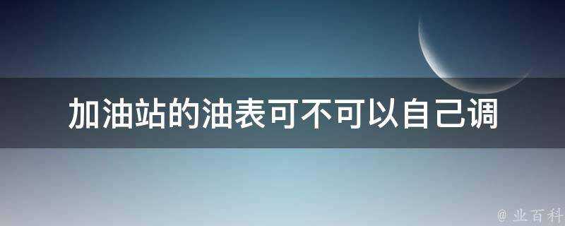 加油站的油表可不可以自己調