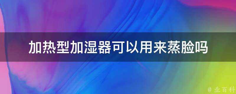 加熱型加溼器可以用來蒸臉嗎