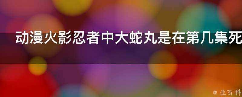 動漫火影忍者中大蛇丸是在第幾集死的