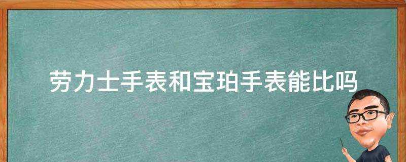 勞力士手錶和寶珀手錶能比嗎