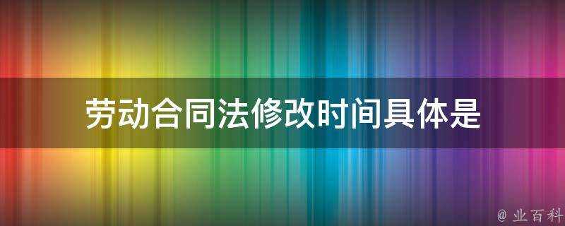 勞動合同法修改時間具體是