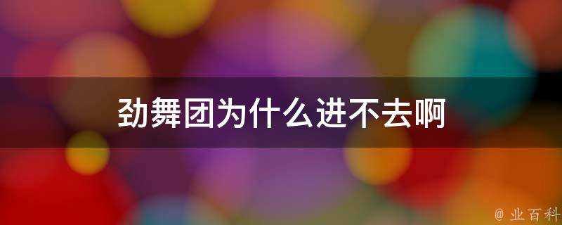 勁舞團為什麼進不去啊