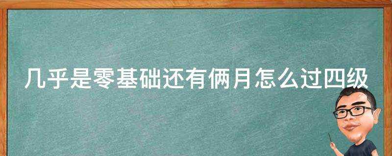 幾乎是零基礎還有倆月怎麼過四級