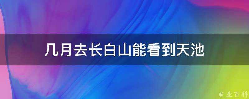 幾月去長白山能看到天池