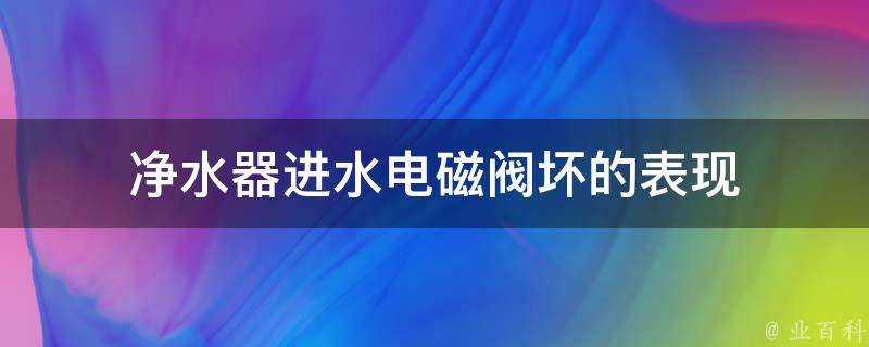 淨水器進水電磁閥壞的表現