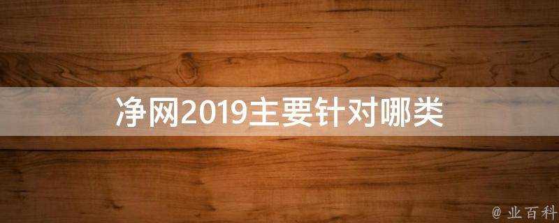 淨網2019主要針對哪類