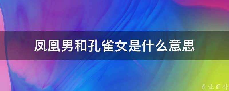 鳳凰男和孔雀女是什麼意思