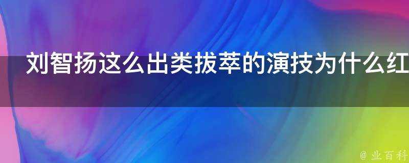 劉智揚這麼出類拔萃的演技為什麼紅不起來