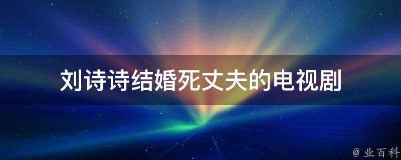 劉詩詩結婚死丈夫的電視劇