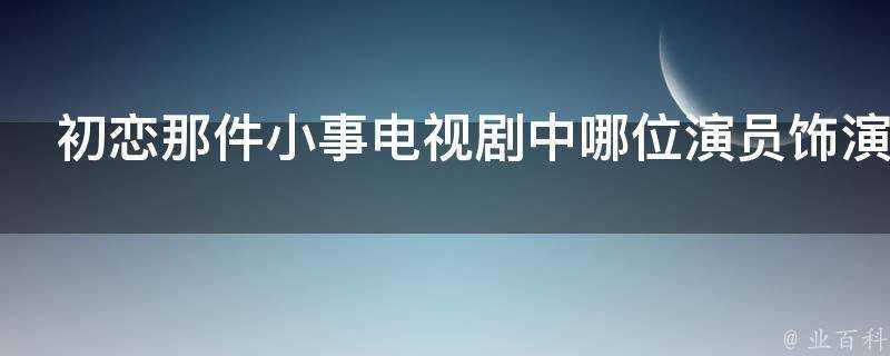 初戀那件小事電視劇中哪位演員飾演林霞