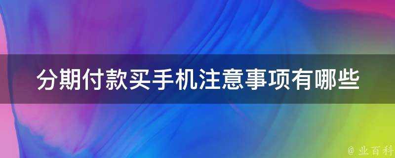 分期付款買手機注意事項有哪些