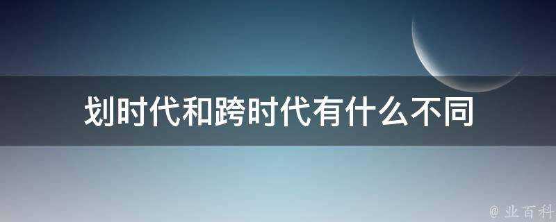 劃時代和跨時代有什麼不同