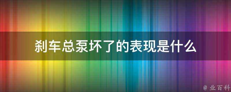 剎車總泵壞了的表現是什麼