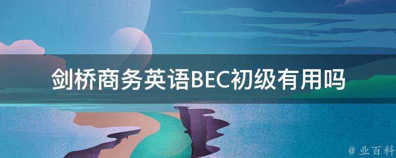 劍橋商務英語BEC初級有用嗎