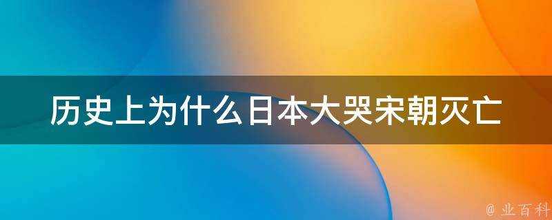 歷史上為什麼日本大哭宋朝滅亡