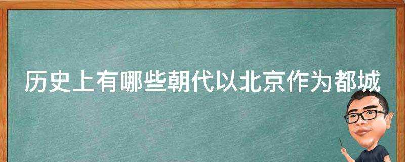 歷史上有哪些朝代以北京作為都城