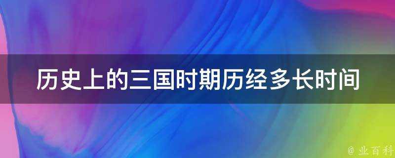 歷史上的三國時期歷經多長時間