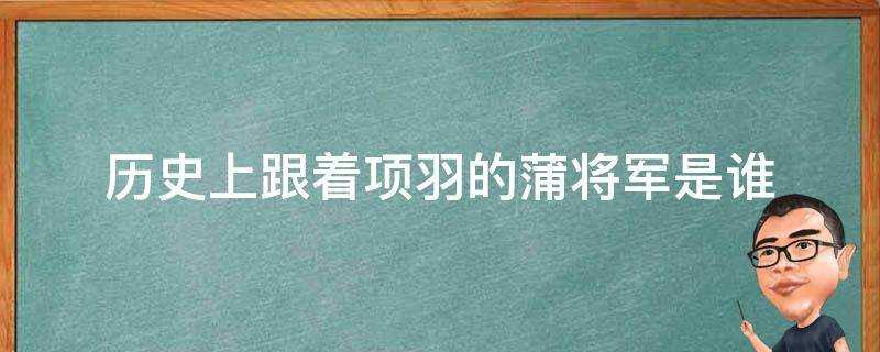 歷史上跟著項羽的蒲將軍是誰