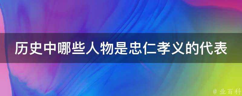 歷史中哪些人物是忠仁孝義的代表