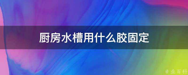 廚房水槽用什麼膠固定