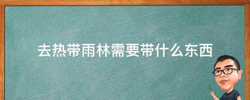 去熱帶雨林需要帶什麼東西