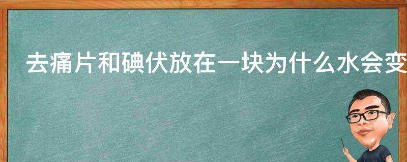 去痛片和碘伏放在一塊為什麼水會變藍