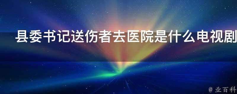 縣委書記送傷者去醫院是什麼電視劇