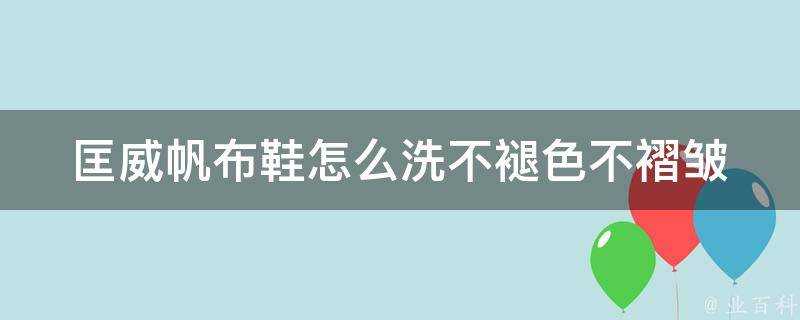 匡威帆布鞋怎麼洗不褪色不褶皺