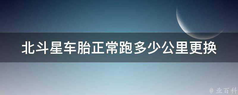 北斗星車胎正常跑多少公里更換