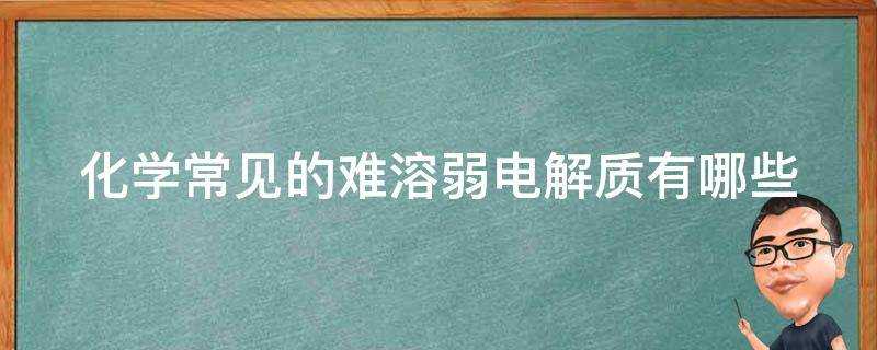 化學常見的難溶弱電解質有哪些