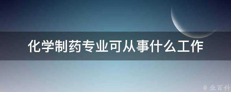 化學制藥專業可從事什麼工作