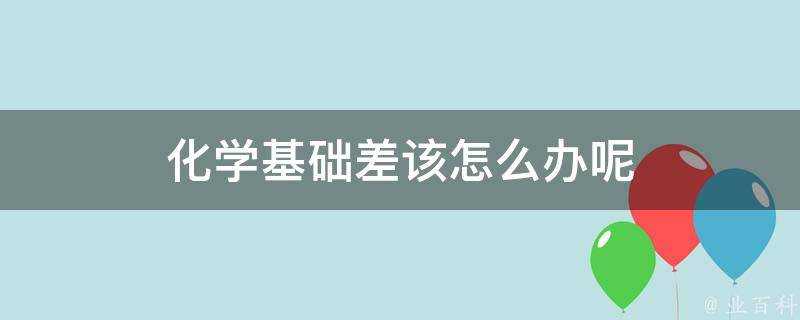 化學基礎差該怎麼辦呢