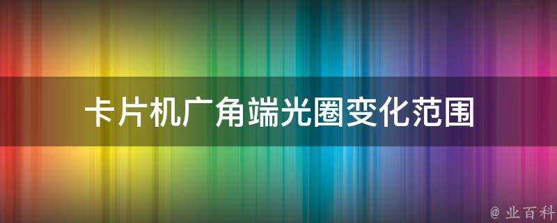 卡片機廣角端光圈變化範圍