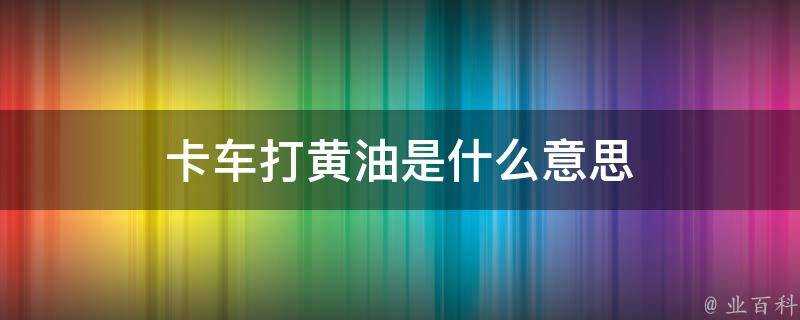 卡車打黃油是什麼意思