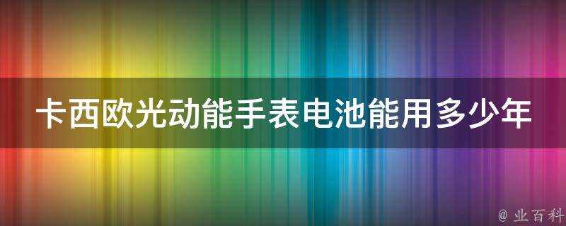 卡西歐光動能手錶電池能用多少年