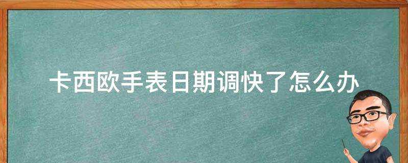 卡西歐手錶日期調快了怎麼辦