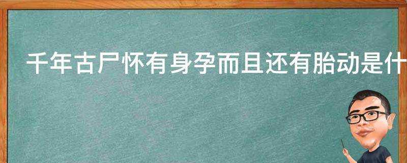 千年古屍懷有身孕而且還有胎動是什麼電視劇