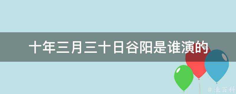 十年三月三十日谷陽是誰演的