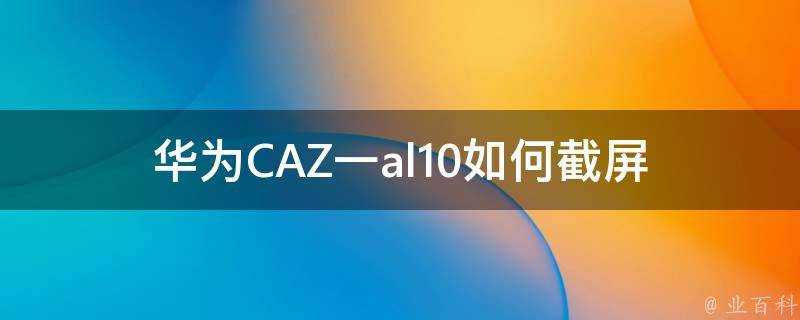 華為CAZ一al10如何截圖