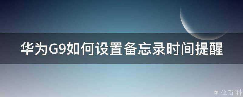 華為G9如何設定備忘錄時間提醒