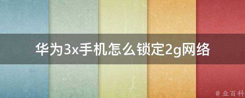 華為3x手機怎麼鎖定2g網路