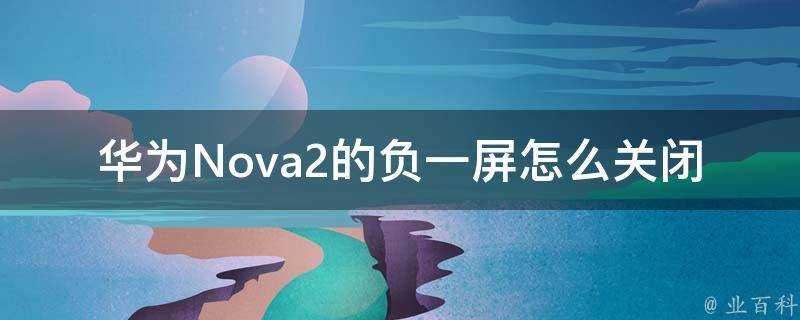 華為Nova2的負一屏怎麼關閉