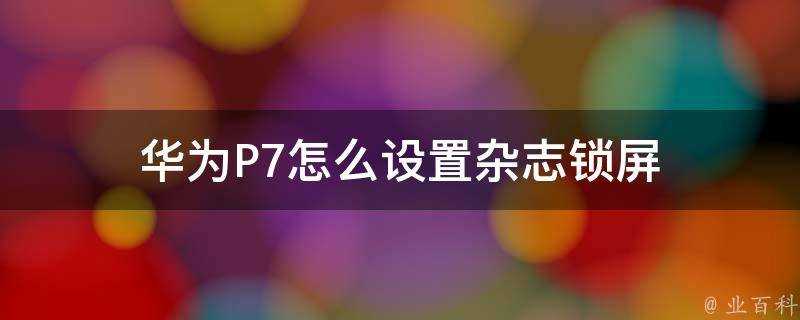 華為P7怎麼設定雜誌鎖屏