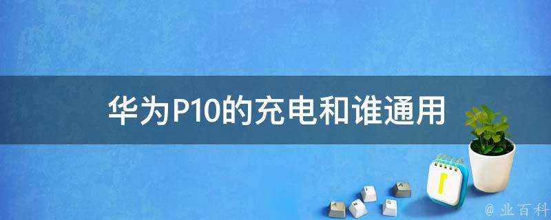 華為P10的充電和誰通用