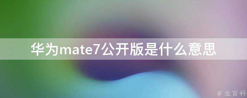 華為mate7公開版是什麼意思