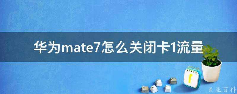 華為mate7怎麼關閉卡1流量