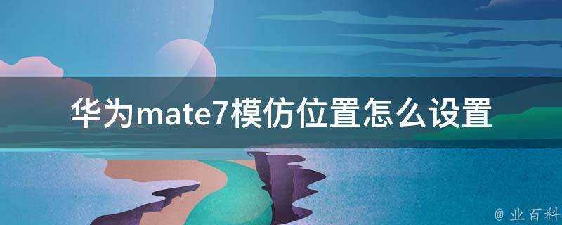 華為mate7模仿位置怎麼設定