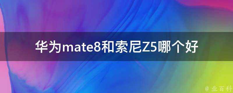 華為mate8和索尼Z5哪個好